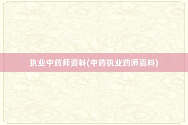 执业中药师资料(中药执业药师资料)