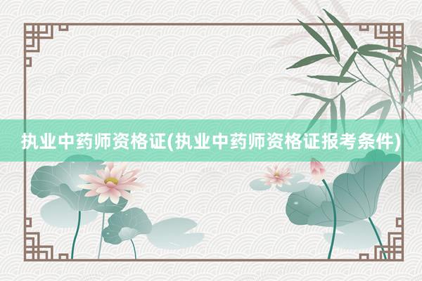 执业中药师资格证(执业中药师资格证报考条件)