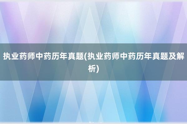 执业药师中药历年真题(执业药师中药历年真题及解析)