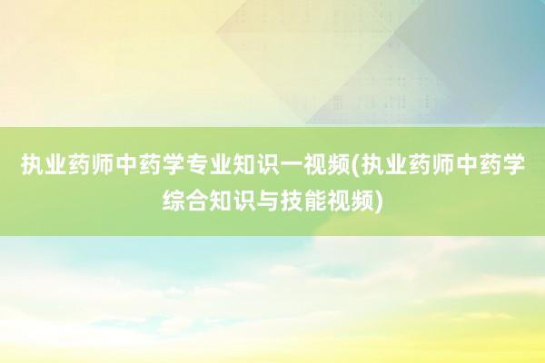 执业药师中药学专业知识一视频(执业药师中