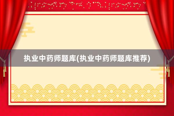 执业中药师题库(执业中药师题库推荐)