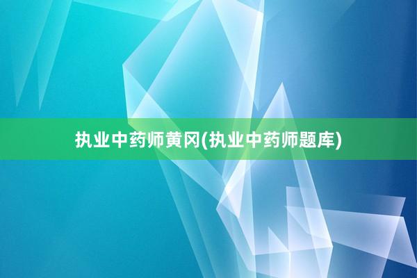 执业中药师黄冈(执业中药师题库)