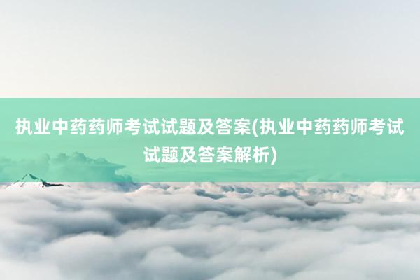 执业中药药师考试试题及答案(执业中药药师考试试题及答案解析)