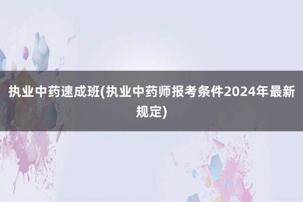 执业中药速成班(执业中药师报考条件202