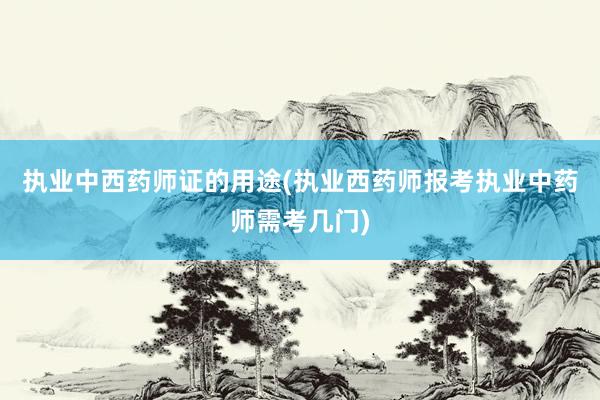 执业中西药师证的用途(执业西药师报考执业