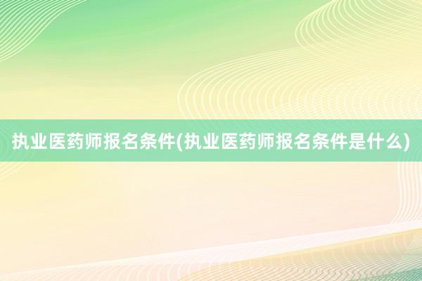 执业医药师报名条件(执业医药师报名条件是