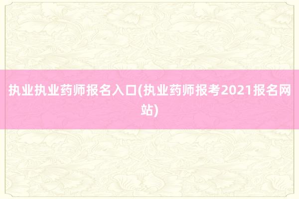 执业执业药师报名入口(执业药师报考202
