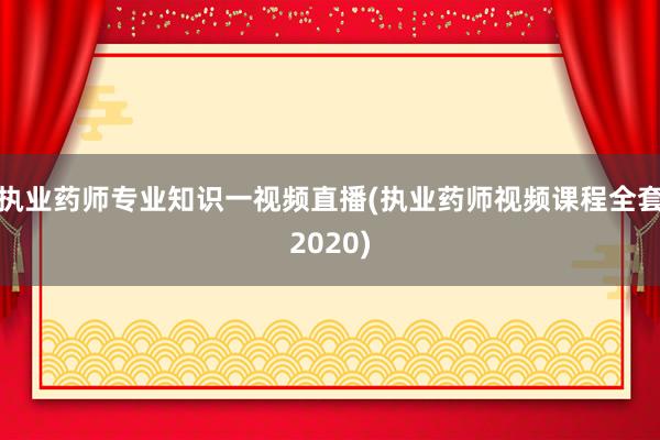 执业药师专业知识一视频直播(执业药师视频课程全套2020)