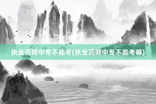 执业药师中专不能考(执业药师中专不能考嘛)