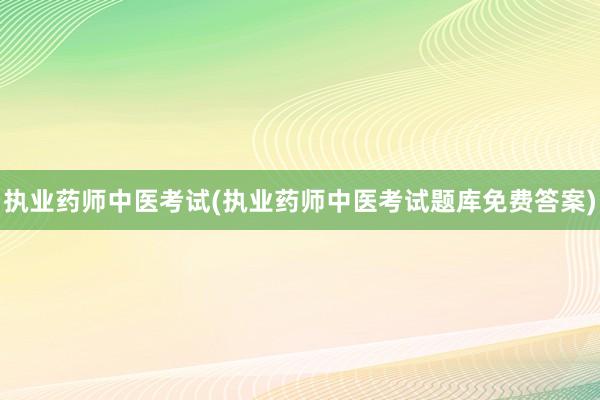 执业药师中医考试(执业药师中医考试题库免