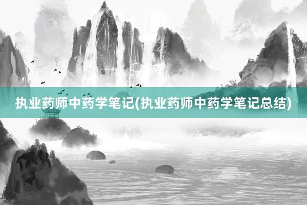 执业药师中药学笔记(执业药师中药学笔记总结)