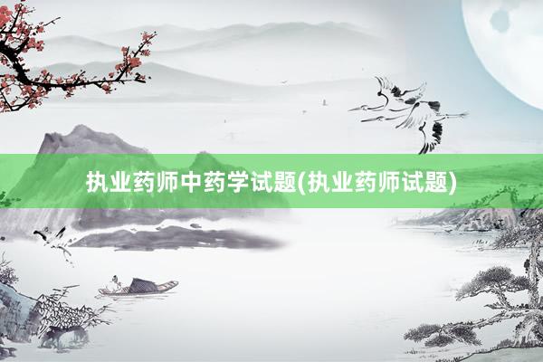 执业药师中药学试题(执业药师试题)