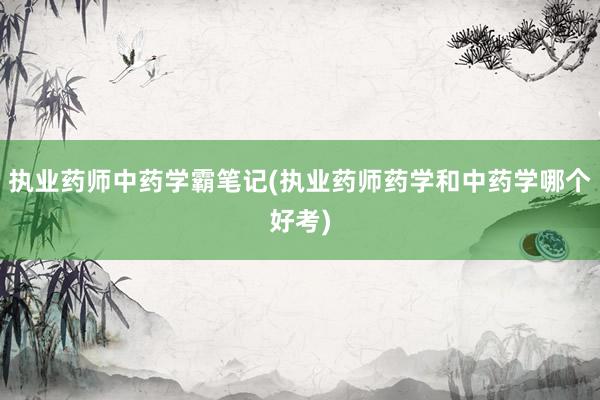 执业药师中药学霸笔记(执业药师药学和中药学哪个好考)