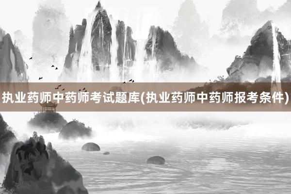 执业药师中药师考试题库(执业药师中药师报考条件)