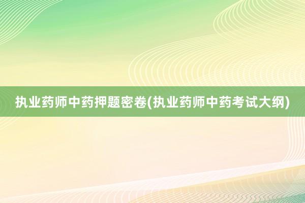 执业药师中药押题密卷(执业药师中药考试大纲)