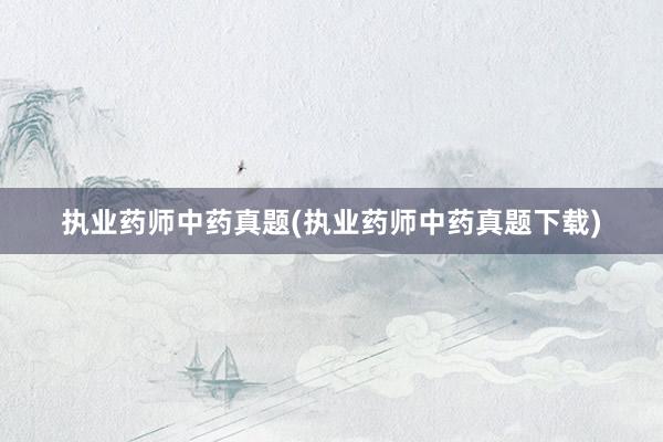 执业药师中药真题(执业药师中药真题下载)