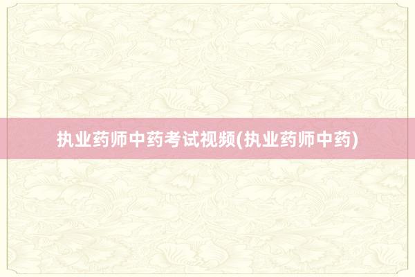 执业药师中药考试视频(执业药师中药)