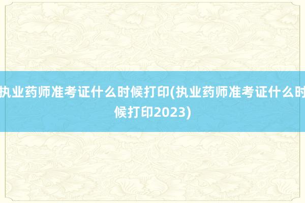执业药师准考证什么时候打印(执业药师准考证什么时候打印2023)
