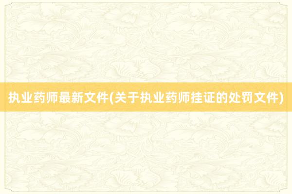 执业药师最新文件(关于执业药师挂证的处罚文件)