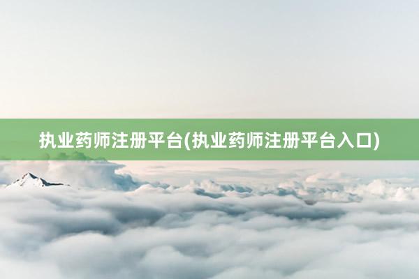 执业药师注册平台(执业药师注册平台入口)