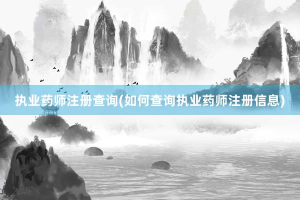 执业药师注册查询(如何查询执业药师注册信息)