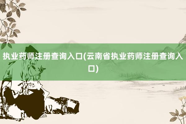 执业药师注册查询入口(云南省执业药师注册查询入口)