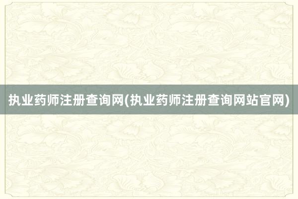 执业药师注册查询网(执业药师注册查询网站官网)