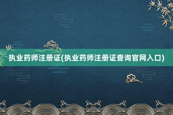执业药师注册证(执业药师注册证查询官网入
