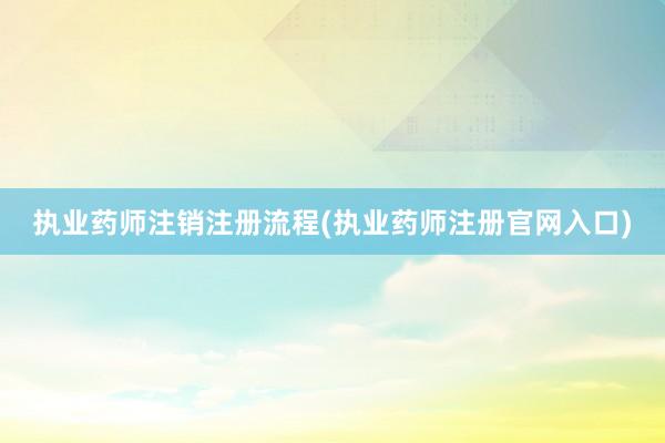 执业药师注销注册流程(执业药师注册官网入