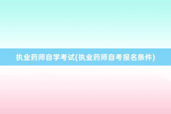 执业药师自学考试(执业药师自考报名条件)