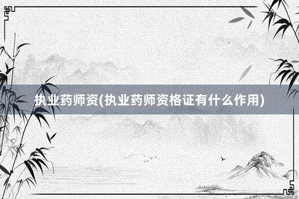 执业药师资(执业药师资格证有什么作用)