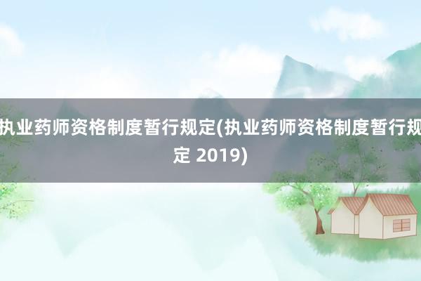 执业药师资格制度暂行规定(执业药师资格制度暂行规定 2019)