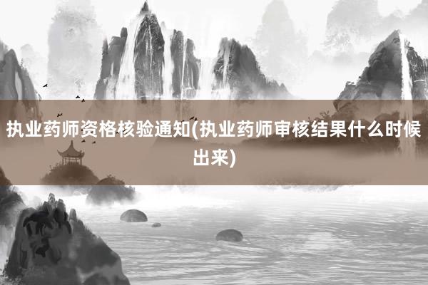 执业药师资格核验通知(执业药师审核结果什么时候出来)