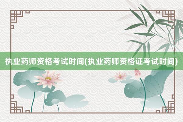 执业药师资格考试时间(执业药师资格证考试时间)