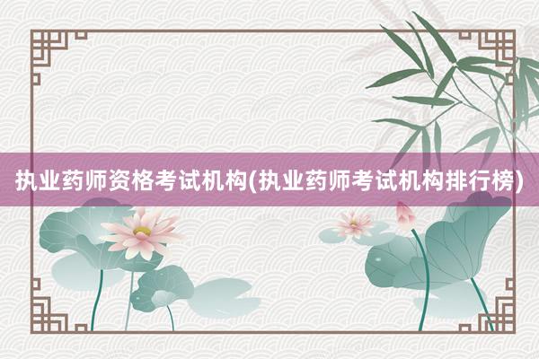 执业药师资格考试机构(执业药师考试机构排行榜)