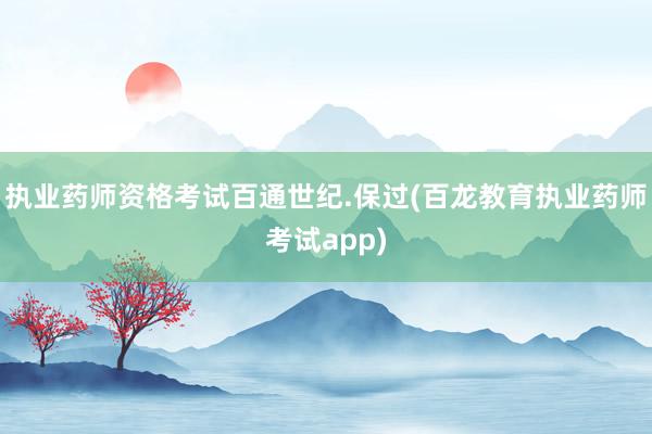 执业药师资格考试百通世纪.保过(百龙教育执业药师考试app)