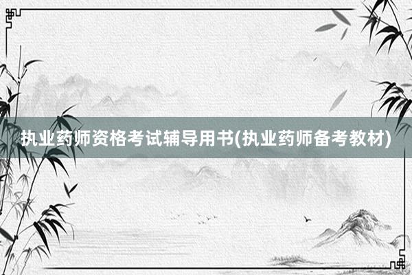 执业药师资格考试辅导用书(执业药师备考教材)