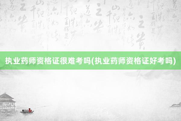 执业药师资格证很难考吗(执业药师资格证好考吗)