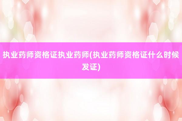 执业药师资格证执业药师(执业药师资格证什么时候发证)