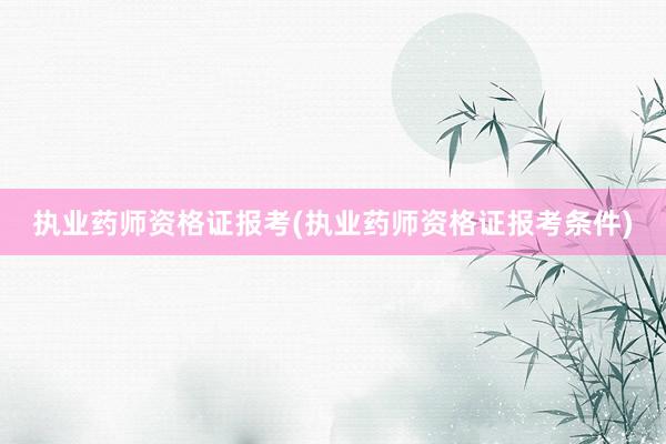 执业药师资格证报考(执业药师资格证报考条