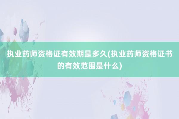 执业药师资格证有效期是多久(执业药师资格
