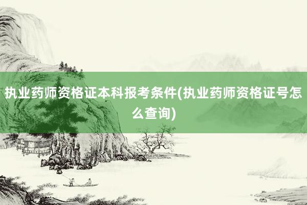 执业药师资格证本科报考条件(执业药师资格证号怎么查询)