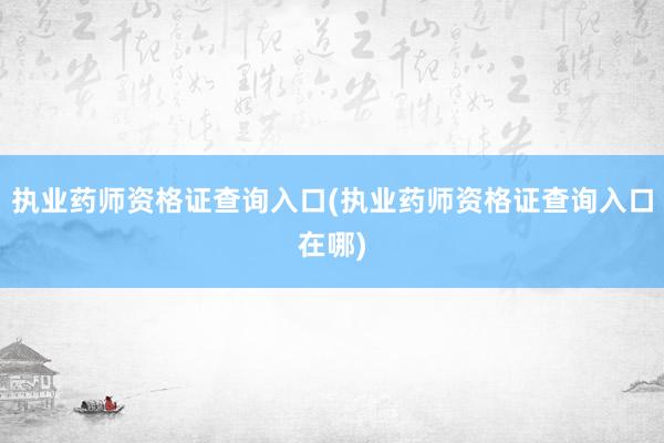 执业药师资格证查询入口(执业药师资格证查