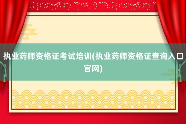 执业药师资格证考试培训(执业药师资格证查询入口官网)