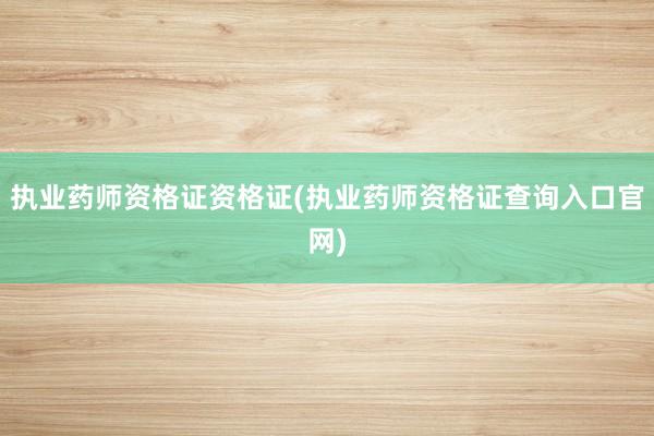 执业药师资格证资格证(执业药师资格证查询入口官网)