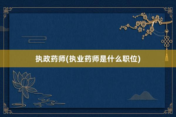 执政药师(执业药师是什么职位)