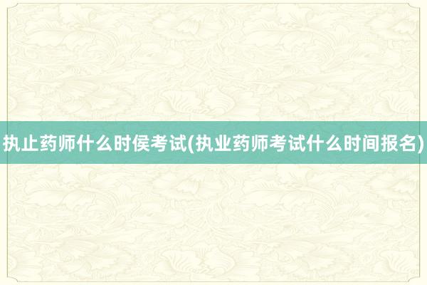 执止药师什么时侯考试(执业药师考试什么时