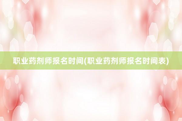 职业药剂师报名时间(职业药剂师报名时间表)