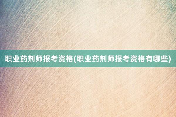 职业药剂师报考资格(职业药剂师报考资格有哪些)