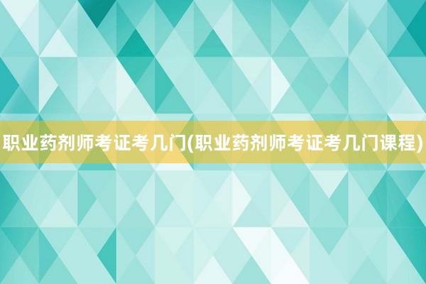 职业药剂师考证考几门(职业药剂师考证考几门课程)